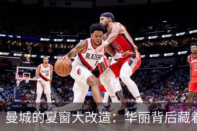 曼城的夏窗大改造：华丽背后藏着小秘密？