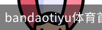 bandaotiyu体育首页